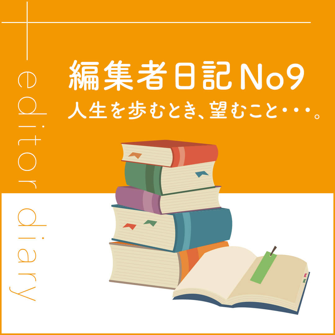 編集者日記No9 人生を歩むとき、のぞむこと・・・。
