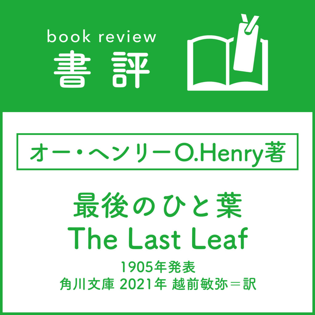 ［書評］オー・ヘンリーO.Henry著 『最後のひと葉The Last Leaf』 1905年発表 （角川文庫 2021年 越前敏弥＝訳）